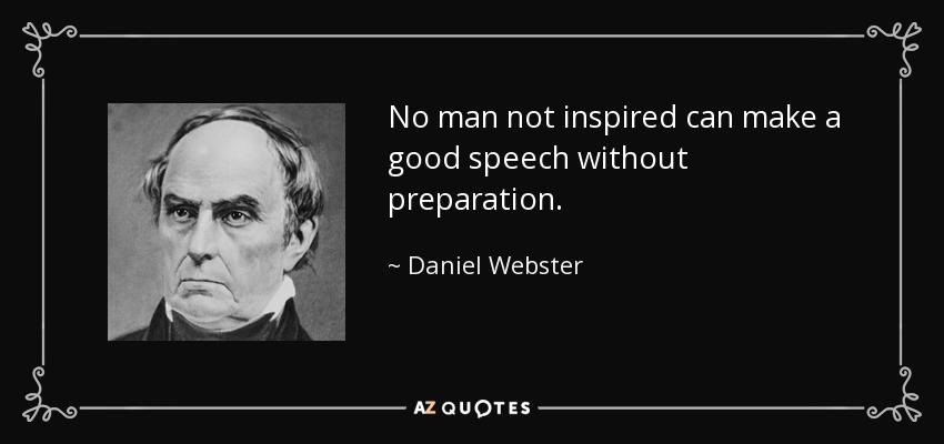 No man not inspired can make a good speech without preparation. - Daniel Webster