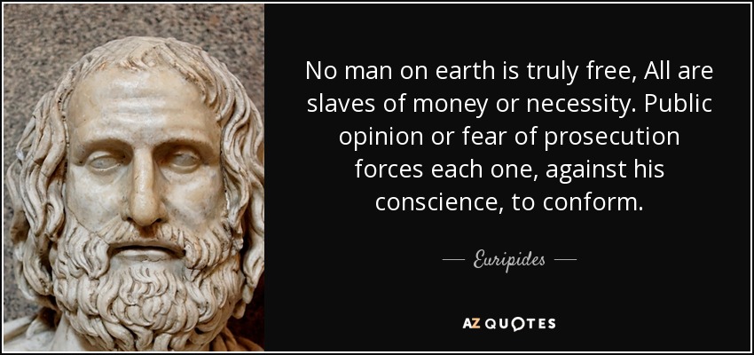 No man on earth is truly free, All are slaves of money or necessity. Public opinion or fear of prosecution forces each one, against his conscience, to conform. - Euripides