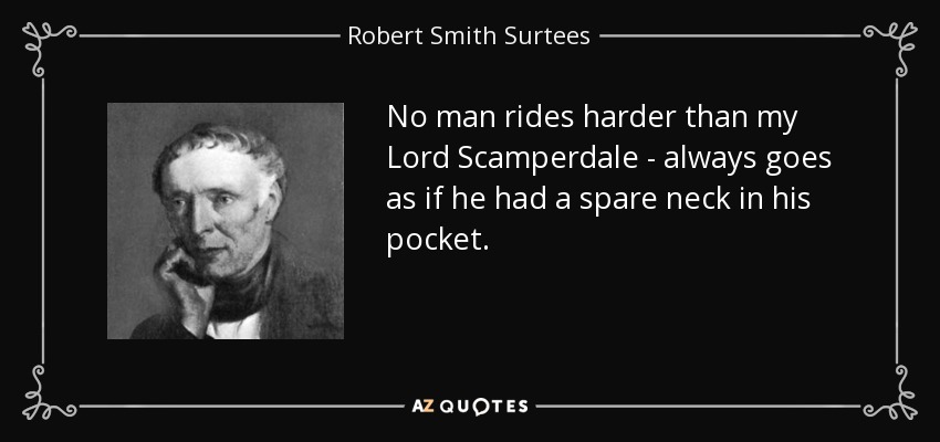 No man rides harder than my Lord Scamperdale - always goes as if he had a spare neck in his pocket. - Robert Smith Surtees