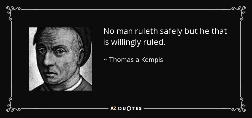 No man ruleth safely but he that is willingly ruled. - Thomas a Kempis