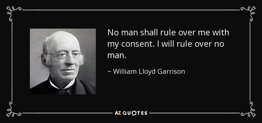 No man shall rule over me with my consent. I will rule over no man. - William Lloyd Garrison