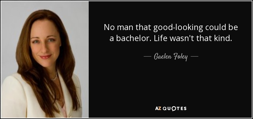 No man that good-looking could be a bachelor. Life wasn't that kind. - Gaelen Foley