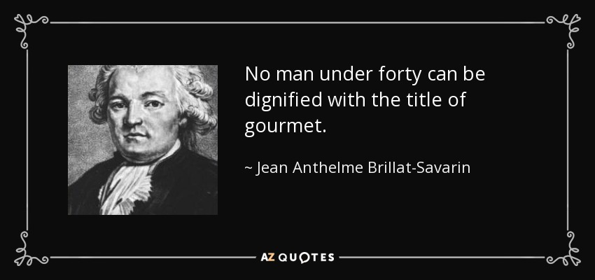 No man under forty can be dignified with the title of gourmet. - Jean Anthelme Brillat-Savarin