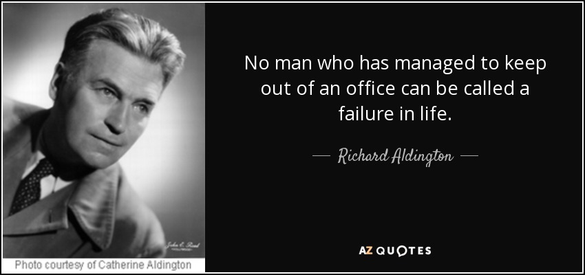 No man who has managed to keep out of an office can be called a failure in life. - Richard Aldington