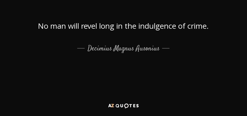 No man will revel long in the indulgence of crime. - Decimius Magnus Ausonius