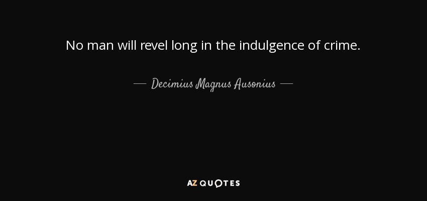 No man will revel long in the indulgence of crime. - Decimius Magnus Ausonius