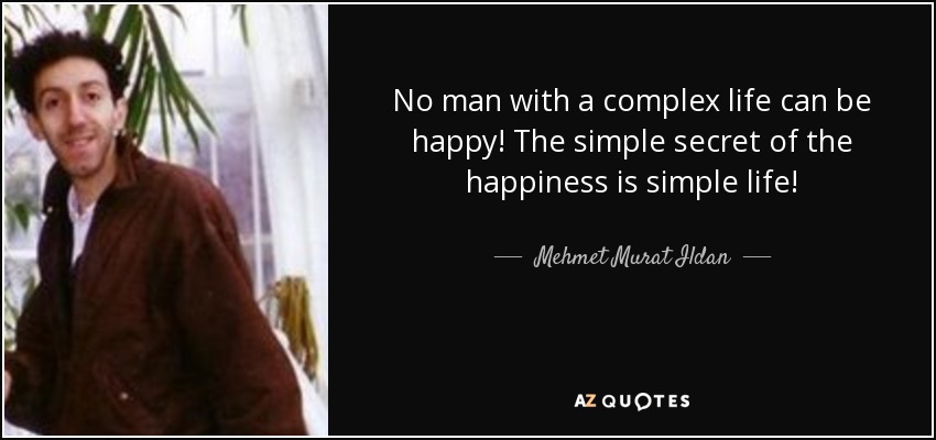 No man with a complex life can be happy! The simple secret of the happiness is simple life! - Mehmet Murat Ildan