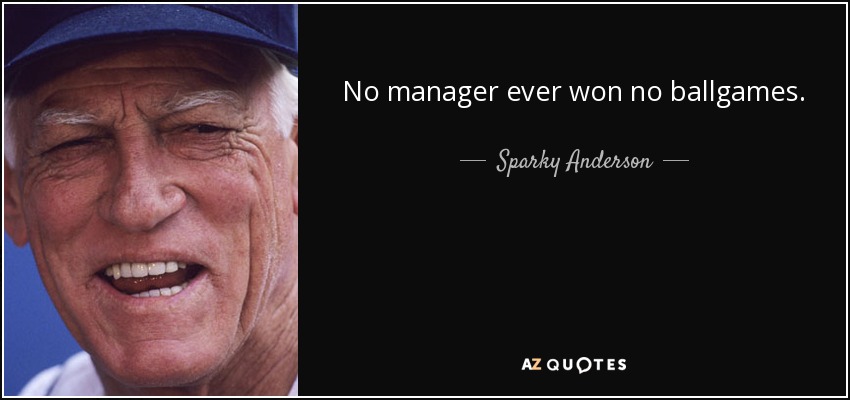 No manager ever won no ballgames. - Sparky Anderson