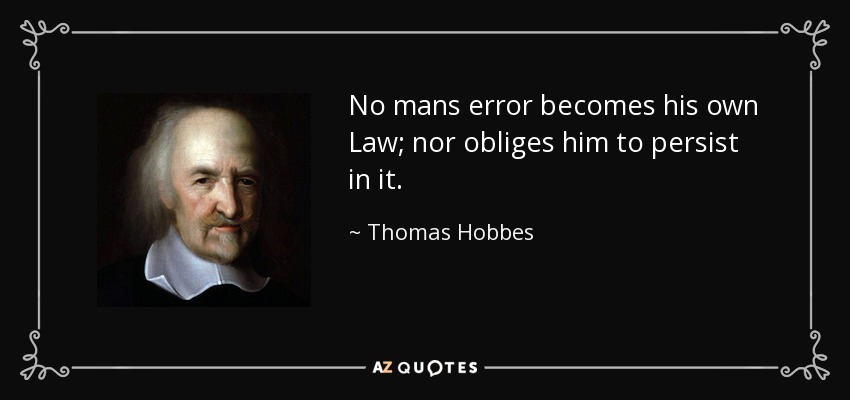 No mans error becomes his own Law; nor obliges him to persist in it. - Thomas Hobbes