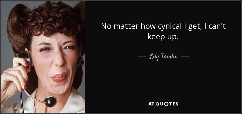 No matter how cynical I get, I can't keep up. - Lily Tomlin