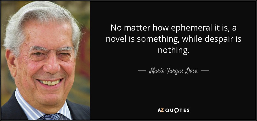 No matter how ephemeral it is, a novel is something, while despair is nothing. - Mario Vargas Llosa