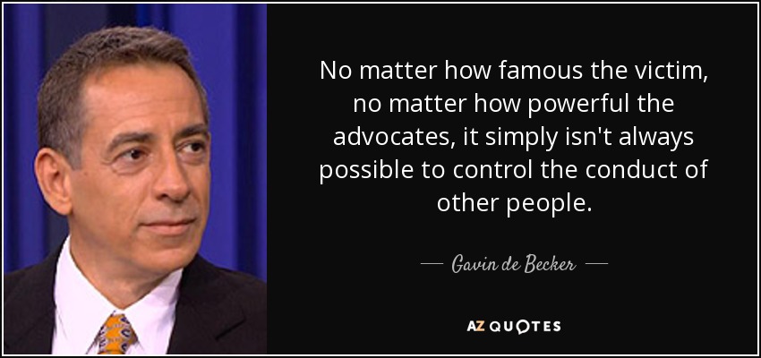 No matter how famous the victim, no matter how powerful the advocates, it simply isn't always possible to control the conduct of other people. - Gavin de Becker