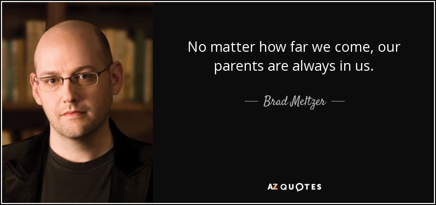 No matter how far we come, our parents are always in us. - Brad Meltzer