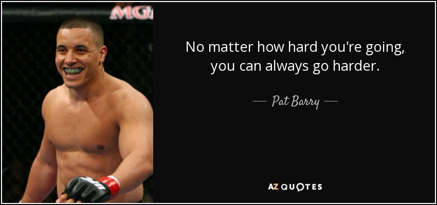 No matter how hard you're going, you can always go harder. - Pat Barry