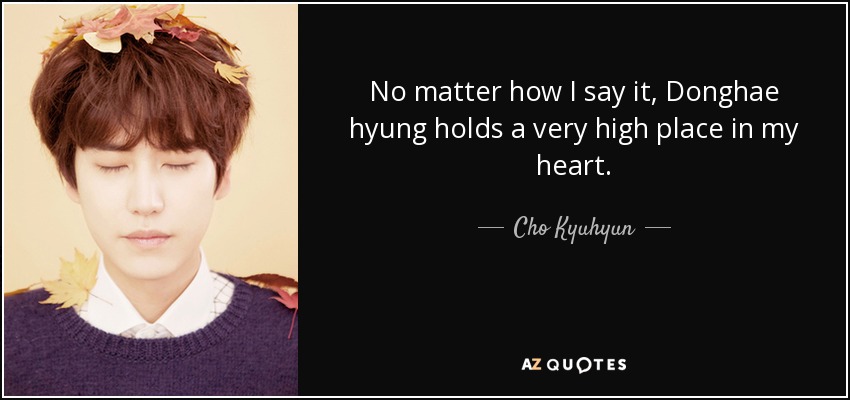 No matter how I say it, Donghae hyung holds a very high place in my heart. - Cho Kyuhyun