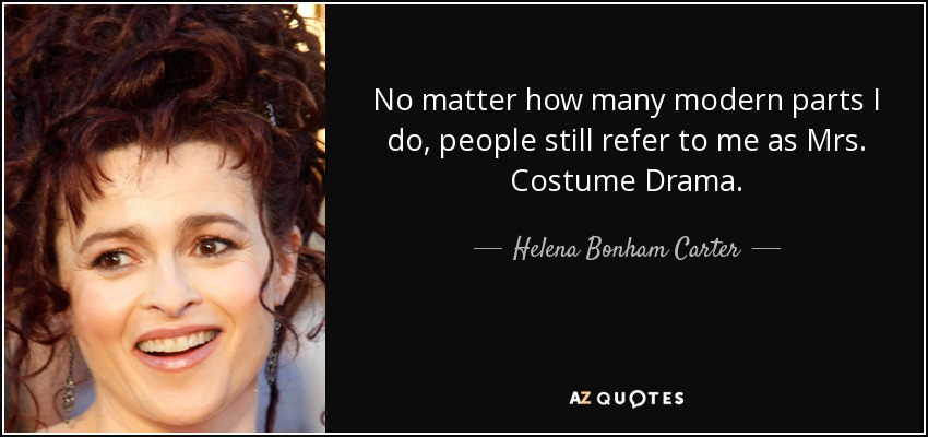 No matter how many modern parts I do, people still refer to me as Mrs. Costume Drama. - Helena Bonham Carter