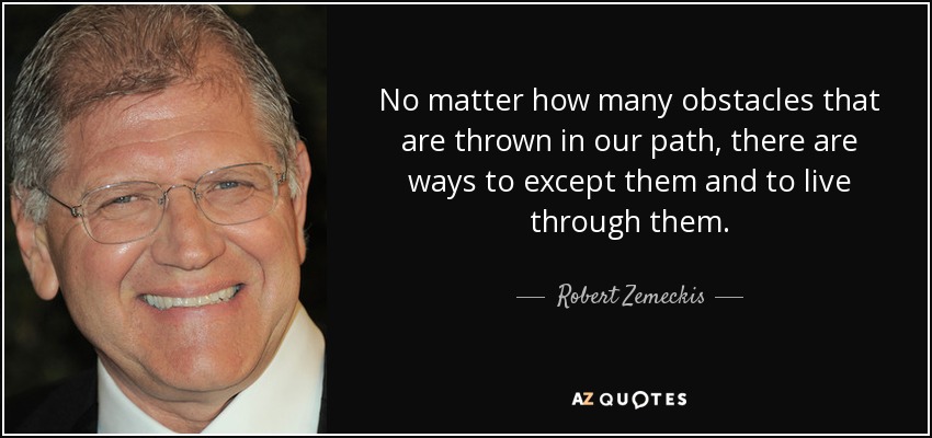 No matter how many obstacles that are thrown in our path, there are ways to except them and to live through them. - Robert Zemeckis