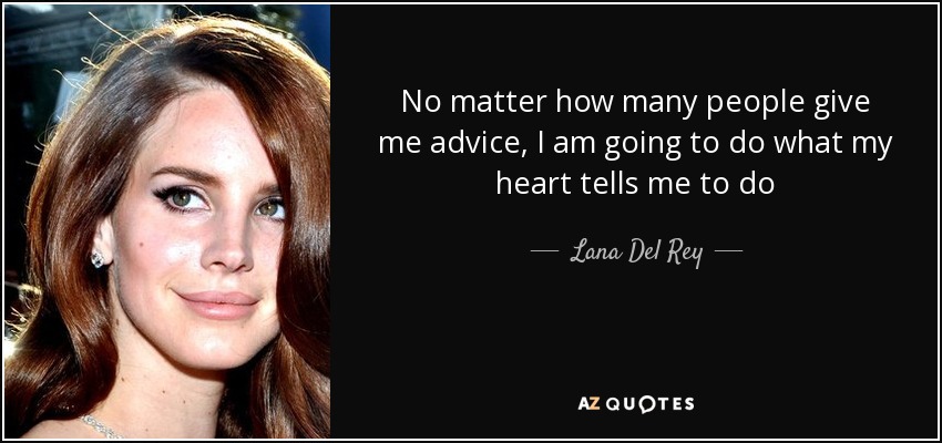 No matter how many people give me advice, I am going to do what my heart tells me to do - Lana Del Rey