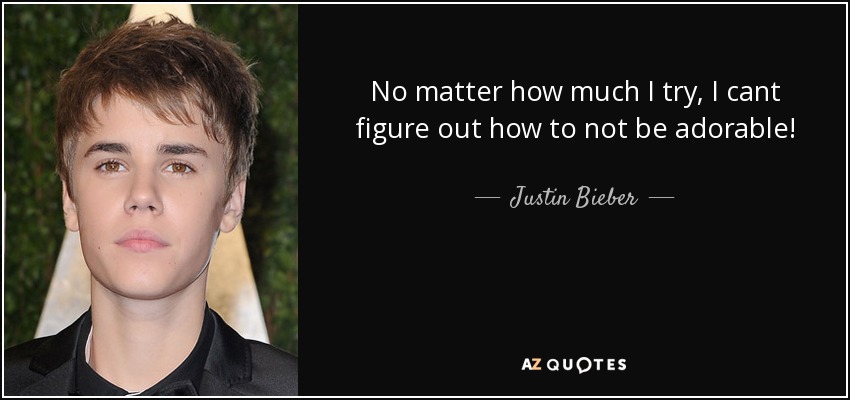 No matter how much I try, I cant figure out how to not be adorable! - Justin Bieber
