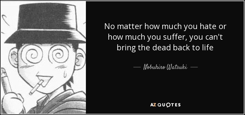 No matter how much you hate or how much you suffer, you can't bring the dead back to life - Nobuhiro Watsuki