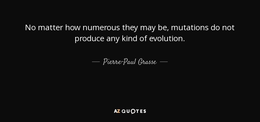 No matter how numerous they may be, mutations do not produce any kind of evolution. - Pierre-Paul Grasse