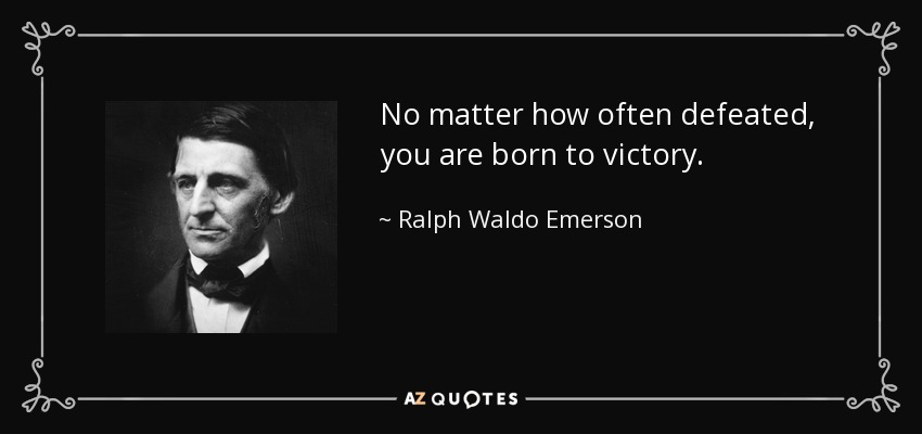 No matter how often defeated, you are born to victory. - Ralph Waldo Emerson