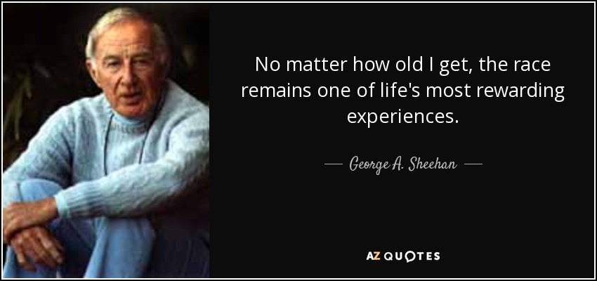 No matter how old I get, the race remains one of life's most rewarding experiences. - George A. Sheehan