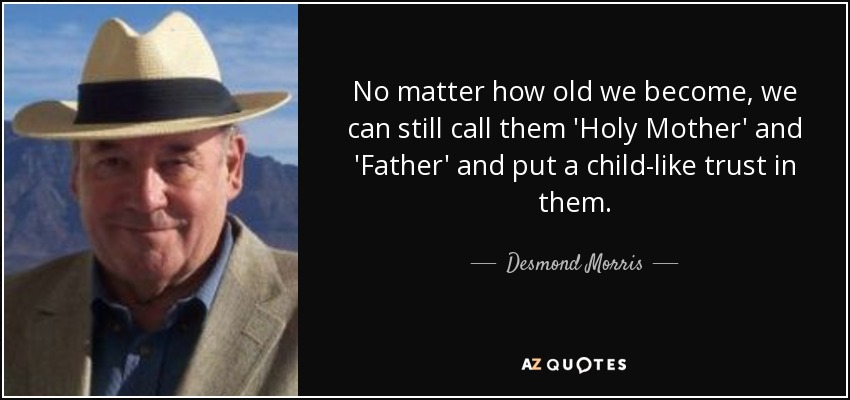 No matter how old we become, we can still call them 'Holy Mother' and 'Father' and put a child-like trust in them. - Desmond Morris