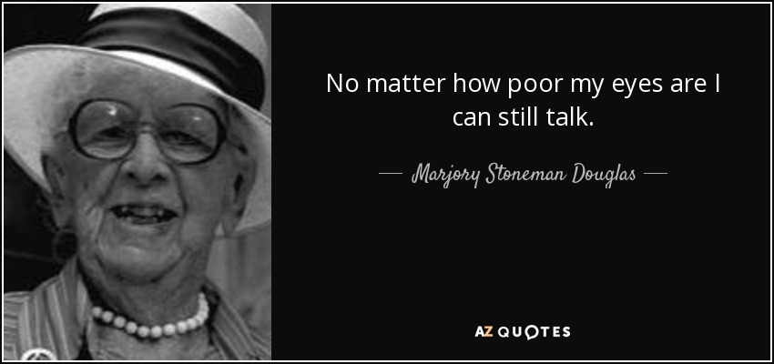 No matter how poor my eyes are I can still talk. - Marjory Stoneman Douglas