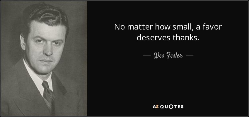 No matter how small, a favor deserves thanks. - Wes Fesler