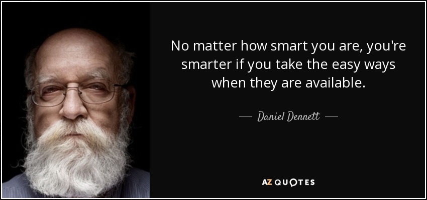 No matter how smart you are, you're smarter if you take the easy ways when they are available. - Daniel Dennett