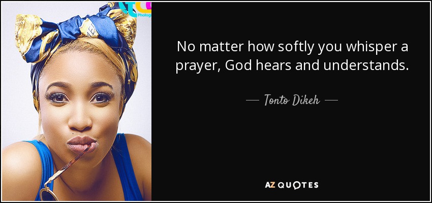 No matter how softly you whisper a prayer, God hears and understands. - Tonto Dikeh