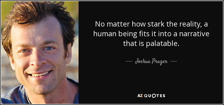 No matter how stark the reality, a human being fits it into a narrative that is palatable. - Joshua Prager