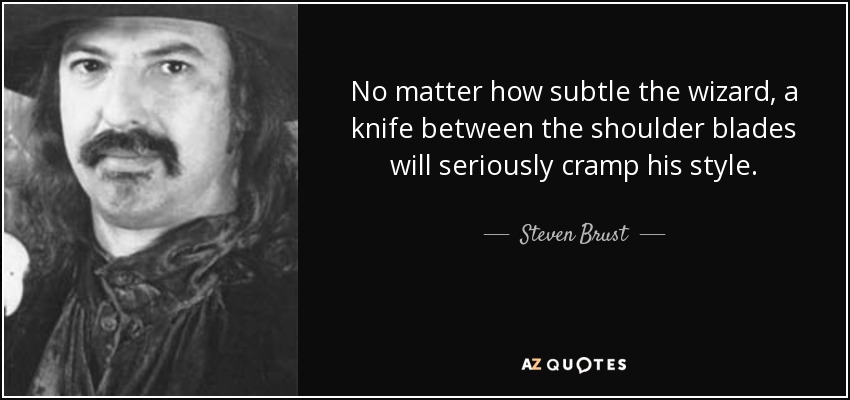 No matter how subtle the wizard, a knife between the shoulder blades will seriously cramp his style. - Steven Brust
