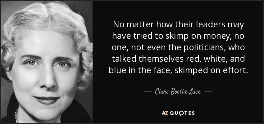 No matter how their leaders may have tried to skimp on money, no one, not even the politicians, who talked themselves red, white, and blue in the face, skimped on effort. - Clare Boothe Luce