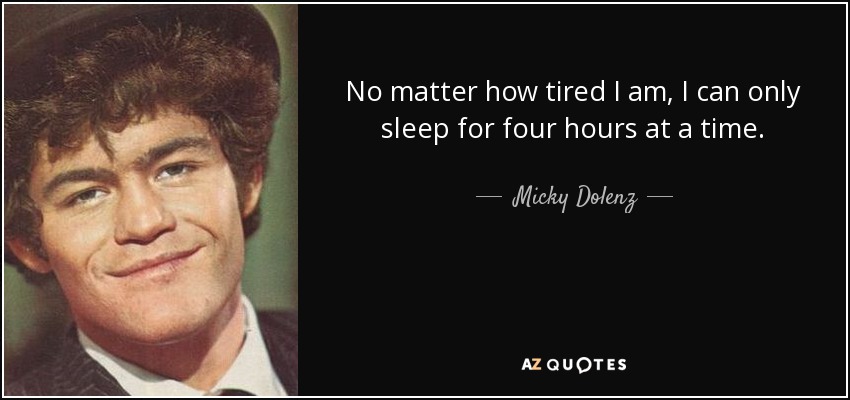 No matter how tired I am, I can only sleep for four hours at a time. - Micky Dolenz