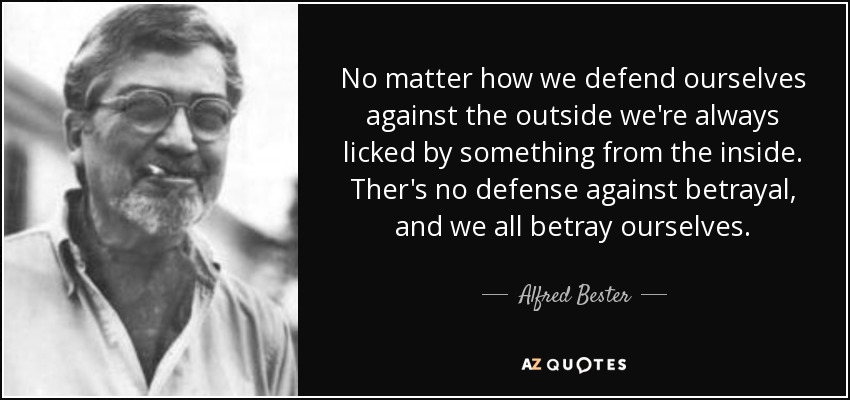 No matter how we defend ourselves against the outside we're always licked by something from the inside. Ther's no defense against betrayal, and we all betray ourselves. - Alfred Bester
