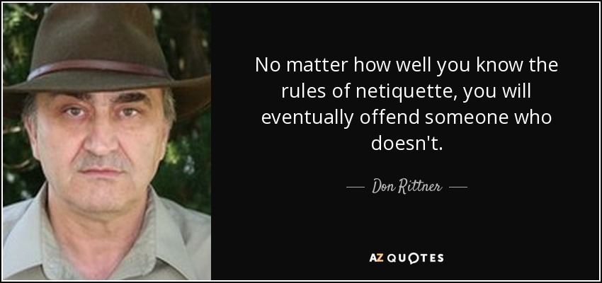 No matter how well you know the rules of netiquette, you will eventually offend someone who doesn't. - Don Rittner
