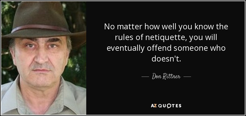 No matter how well you know the rules of netiquette, you will eventually offend someone who doesn't. - Don Rittner