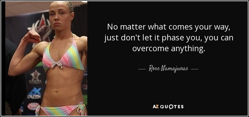 No matter what comes your way, just don't let it phase you, you can overcome anything. - Rose Namajunas