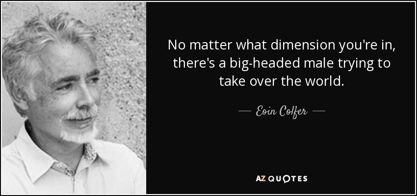 No matter what dimension you're in, there's a big-headed male trying to take over the world. - Eoin Colfer