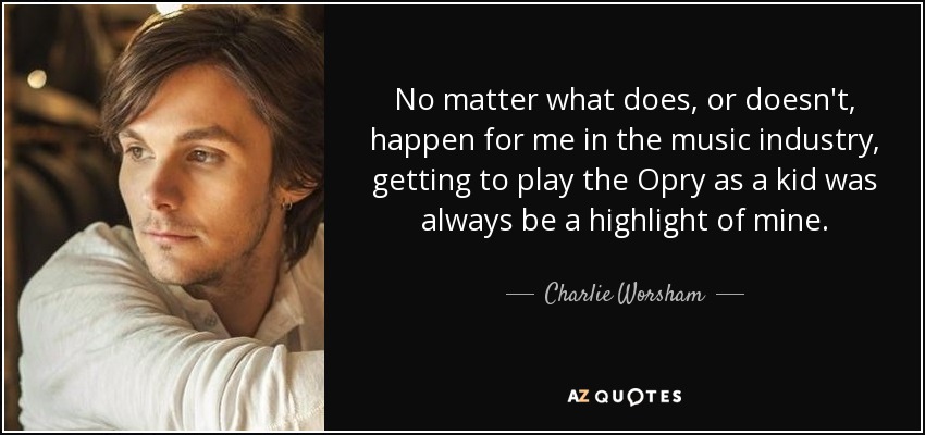 No matter what does, or doesn't, happen for me in the music industry, getting to play the Opry as a kid was always be a highlight of mine. - Charlie Worsham