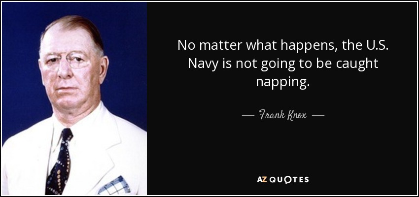 No matter what happens, the U.S. Navy is not going to be caught napping. - Frank Knox