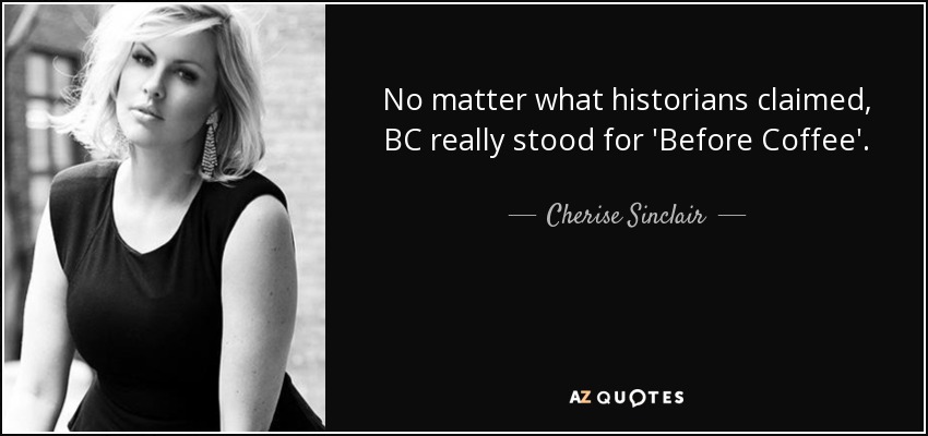 No matter what historians claimed, BC really stood for 'Before Coffee'. - Cherise Sinclair