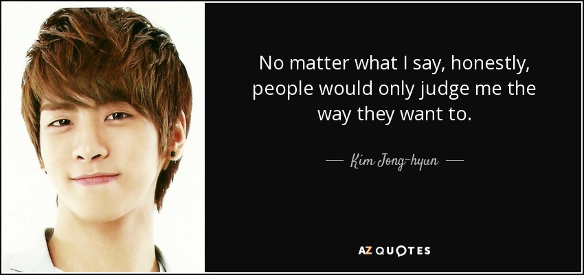 No matter what I say, honestly, people would only judge me the way they want to. - Kim Jong-hyun