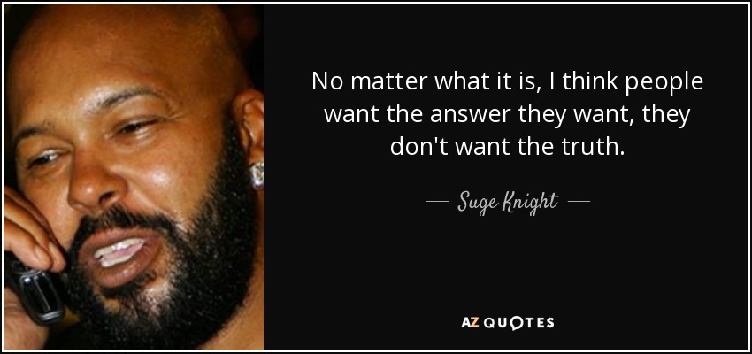 No matter what it is, I think people want the answer they want, they don't want the truth. - Suge Knight