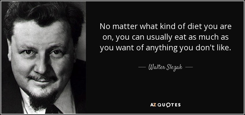No matter what kind of diet you are on, you can usually eat as much as you want of anything you don't like. - Walter Slezak