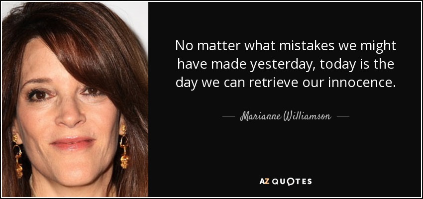 No matter what mistakes we might have made yesterday, today is the day we can retrieve our innocence. - Marianne Williamson