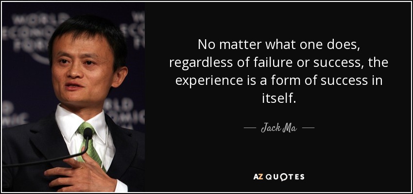No matter what one does, regardless of failure or success, the experience is a form of success in itself. - Jack Ma