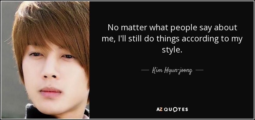 No matter what people say about me, I'll still do things according to my style. - Kim Hyun-joong